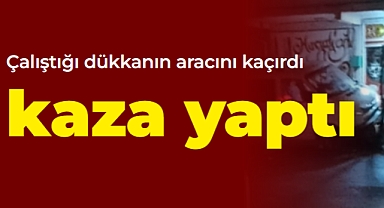 Karaman'da çalıştığı dükkanın aracını kaçıran genç kaza yaptı