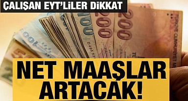 Çalışan EYT'lilerin net maaşı artacak