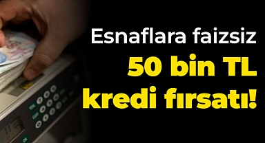 Esnaflara faizsiz 50 bin TL kredi fırsatı!