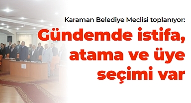 Karaman Belediye Meclisi toplanıyor: Gündemde istifa, atama ve üye seçimi var