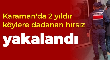 Karaman'da 2 yıldır köylere dadanan hırsız yakalandı