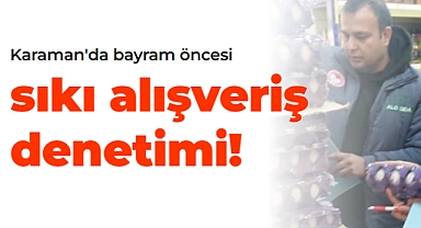 Karaman'da bayram öncesi sıkı alışveriş denetimi