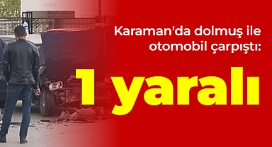 Karaman'da dolmuş ile otomobil çarpıştı: 1 yaralı