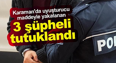 Karaman'da uyuşturucu maddeyle yakalanan 3 kişi tutuklandı