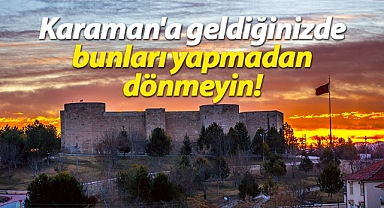 Karaman'a geldiğinizde bunları yapmadan dönmeyin!