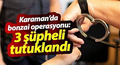 Karaman'da bonzai operasyonu: 3 kişi tutuklandı