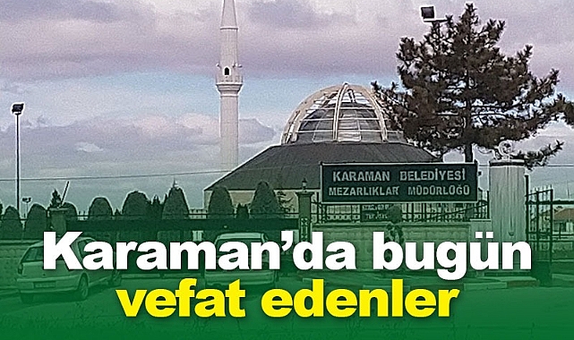 Karaman'da bugün vefat edenler | 16 Mayıs 2023