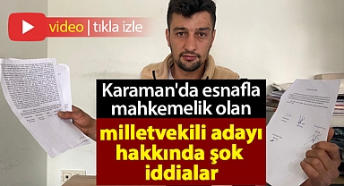 Karaman'da esnafla mahkemelik olan milletvekili adayı hakkında şok iddialar