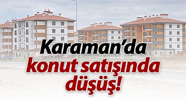 Karaman'da konut satışları geriledi