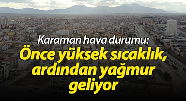 Karaman hava durumu: Önce yüksek sıcaklık, ardından yağmur geliyor