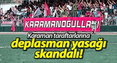 Karaman taraftarlarına deplasman yasağı skandalı!