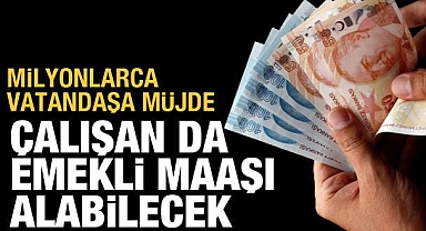 Milyonlarca vatandaşa müjde: Çalışan da emekli maaşı alabilecek