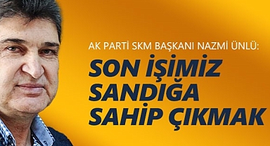 Nazmi Ünlü: Son işimiz sandıklara sahip çıkmak