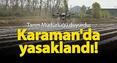 Tarım Müdürlüğü duyurdu: Karaman'da yasaklandı!