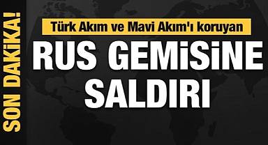 Türk Akım ve Mavi Akım'ı koruyan Rus gemisine saldırı