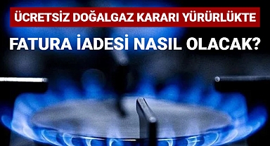 Ücretsiz doğalgaz kararı yürürlükte! Fatura iadesi nasıl olacak?