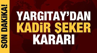 Yargıtay, Kadir Şeker'in cezasını onadı