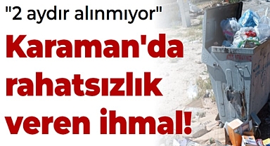 Karaman'da ihmal edilen çöpler vatandaşı rahatsız ediyor