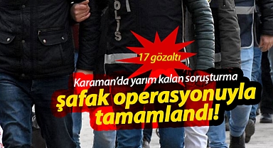 Karaman'da polis, yarım kalan işi şafak operasyonuyla tamamladı