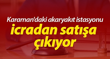 Karaman'daki akaryakıt istasyonu icradan satışa çıkıyor