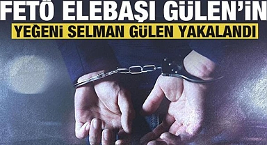 Elebaşı Fetullah Gülen'in yeğeni Selman Gülen yakalandı!