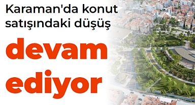 Karaman'da konut satışındaki düşüş devam ediyor