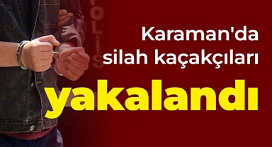 Karaman'da silah kaçakçıları yakalandı