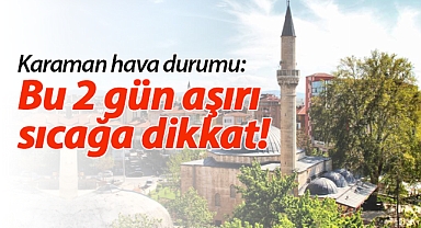 Karaman hava durumu: Bu 2 gün sıcağa dikkat!