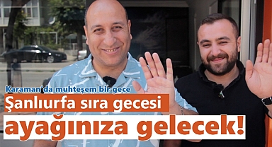 Muhteşem eğlencesiyle Şanlıurfa sıra gecesi, Karaman'da ayağınıza geliyor
