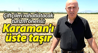 Başkan Bayram'dan çiftçileri rahatlatacak turizm önerisi: Karaman'ı üste taşır