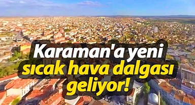 Karaman'a yeni sıcak hava dalgası geliyor!