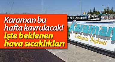 Karaman bu hafta kavrulacak! İşte beklenen hava sıcaklıkları