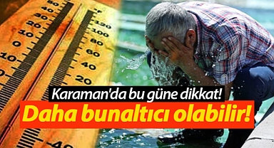 Karaman'da bu güne dikkat! Hava sıcaklığı daha bunaltıcı olabilir