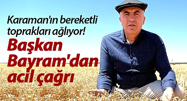 Karaman'ın bereketli toprakları ağlıyor! Başkan Bayram'dan acil çağrı