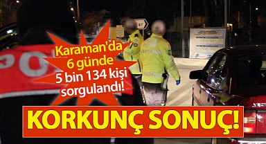 Karaman'da 6 günde 5 bin 134 kişi sorgulandı! Ortaya korkunç tablo çıktı!