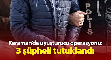 Karaman'da uyuşturucu ticaretinden 3 şüpheli tutuklandı