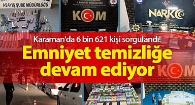 Karaman'da 6 bin 621 kişi sorgulandı! Emniyet temizliğe devam ediyor