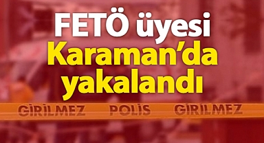 Karaman'da tespit edilen FETÖ üyesi yakalandı