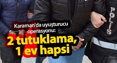 Karaman'da uyuşturucu operasyonu: 2 tutuklama, 1 ev hapsi