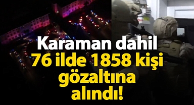 Karaman dahil 76 ilde 1858 kişi gözaltına alındı!