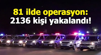 81 ilde operasyon: 2136 kişi yakalandı!