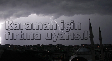 Karaman için sarı alarm! Fırtına bekleniyor
