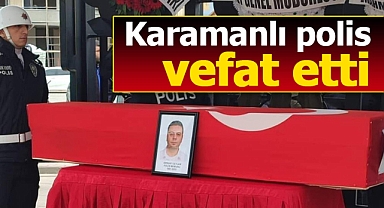 Karamanlı polis Serhat Ceylan vefat etti