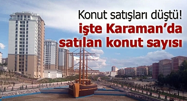 Konut satışlarında düşüş devam ediyor! İşte Karaman'da satılan konut sayısı