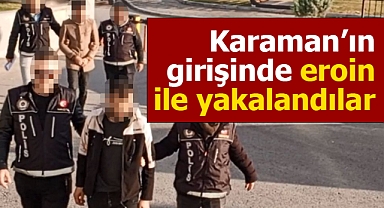 Karaman'a eroin getiren zanlılar, kent girişinde yakalandı