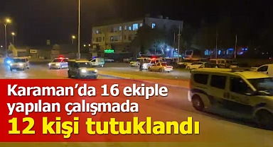 Karaman'da 16 ekiple yapılan çalışmada 12 zanlı tutuklandı