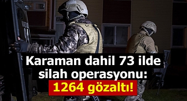 Karaman dahil 73 ilde silah operasyonu: 1264 kişi gözaltına alındı