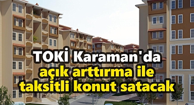 TOKİ Karaman'da açık arttırma ile taksitli konut satacak