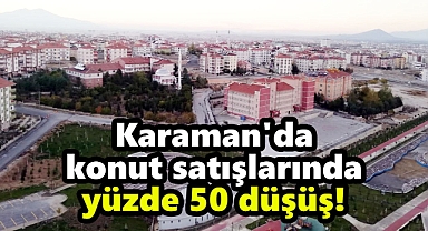 Karaman'da konut satışlarında yüzde 50 düşüş!