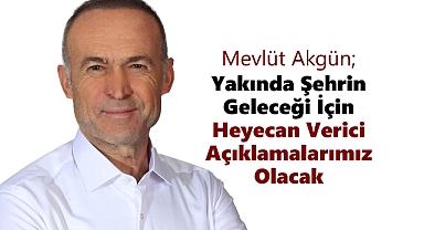 Mevlüt Akgün: Yakında şehrin geleceği için heyecan verici açıklamalarımız olacak